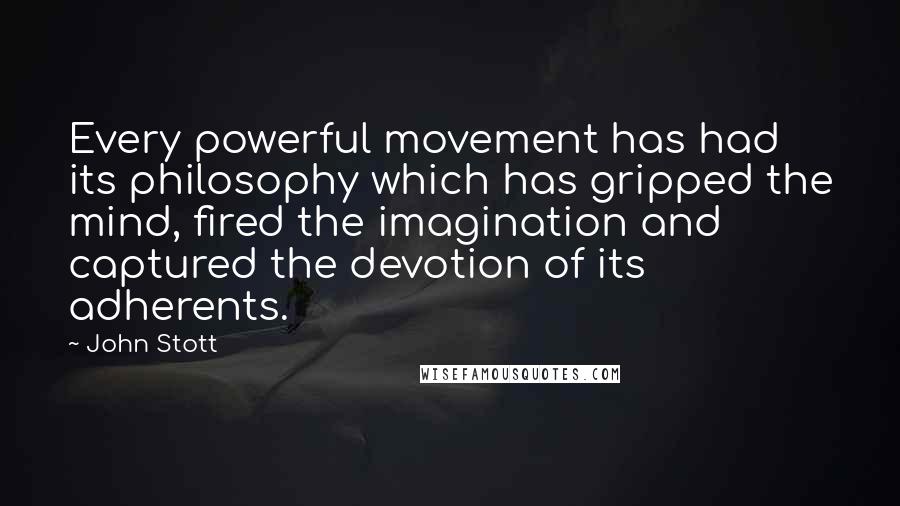 John Stott Quotes: Every powerful movement has had its philosophy which has gripped the mind, fired the imagination and captured the devotion of its adherents.