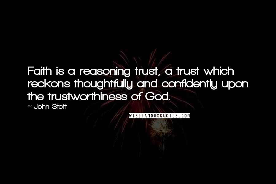 John Stott Quotes: Faith is a reasoning trust, a trust which reckons thoughtfully and confidently upon the trustworthiness of God.