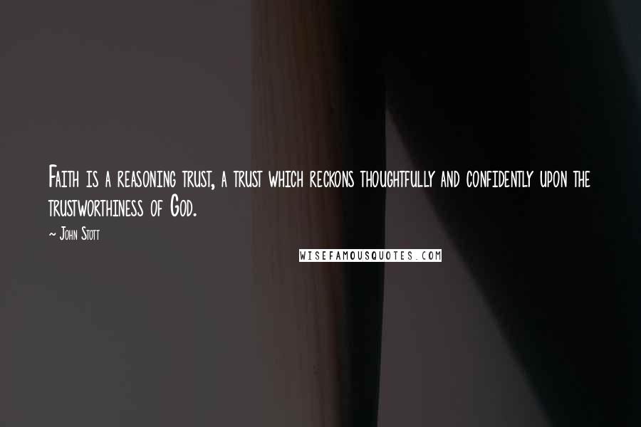 John Stott Quotes: Faith is a reasoning trust, a trust which reckons thoughtfully and confidently upon the trustworthiness of God.