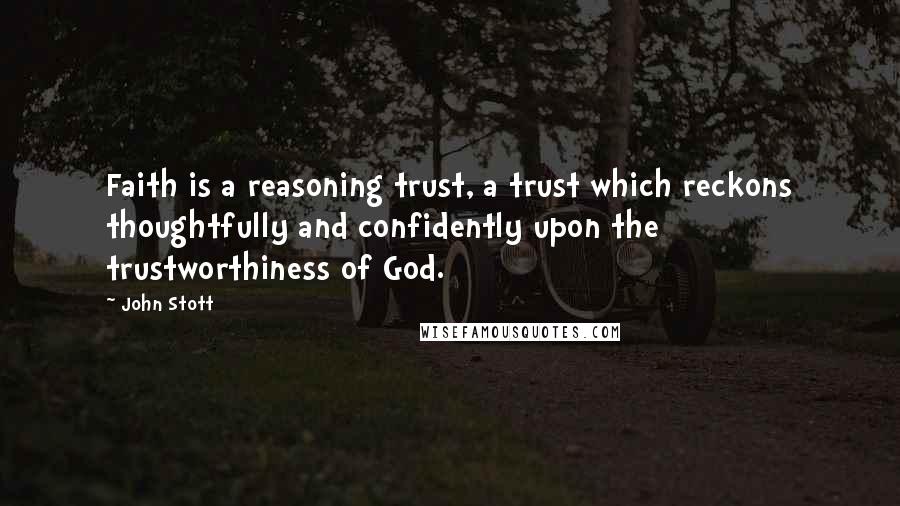 John Stott Quotes: Faith is a reasoning trust, a trust which reckons thoughtfully and confidently upon the trustworthiness of God.
