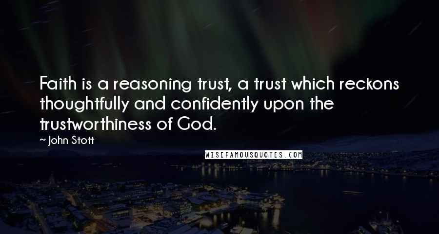 John Stott Quotes: Faith is a reasoning trust, a trust which reckons thoughtfully and confidently upon the trustworthiness of God.