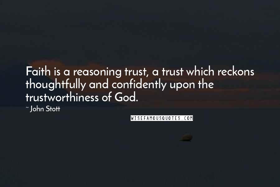 John Stott Quotes: Faith is a reasoning trust, a trust which reckons thoughtfully and confidently upon the trustworthiness of God.