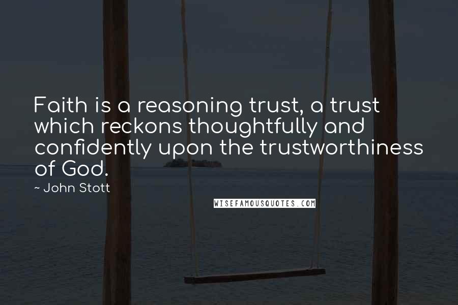 John Stott Quotes: Faith is a reasoning trust, a trust which reckons thoughtfully and confidently upon the trustworthiness of God.