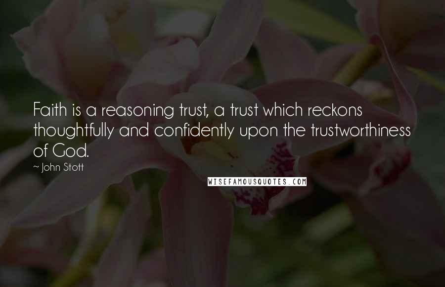 John Stott Quotes: Faith is a reasoning trust, a trust which reckons thoughtfully and confidently upon the trustworthiness of God.