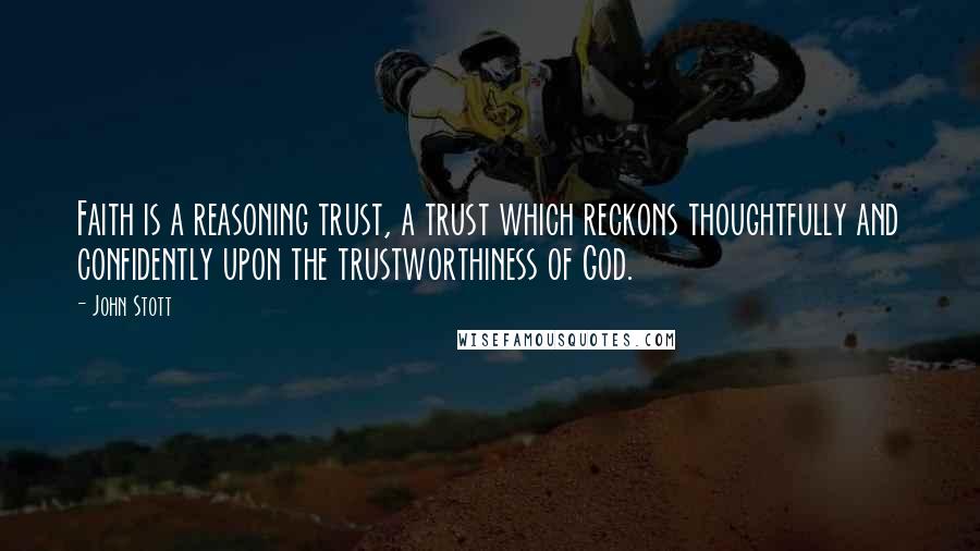 John Stott Quotes: Faith is a reasoning trust, a trust which reckons thoughtfully and confidently upon the trustworthiness of God.