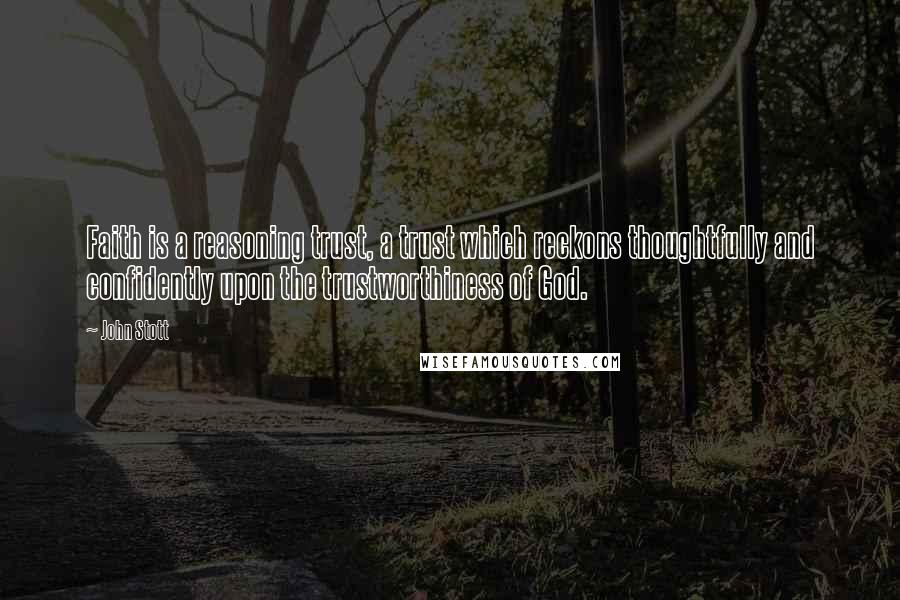 John Stott Quotes: Faith is a reasoning trust, a trust which reckons thoughtfully and confidently upon the trustworthiness of God.