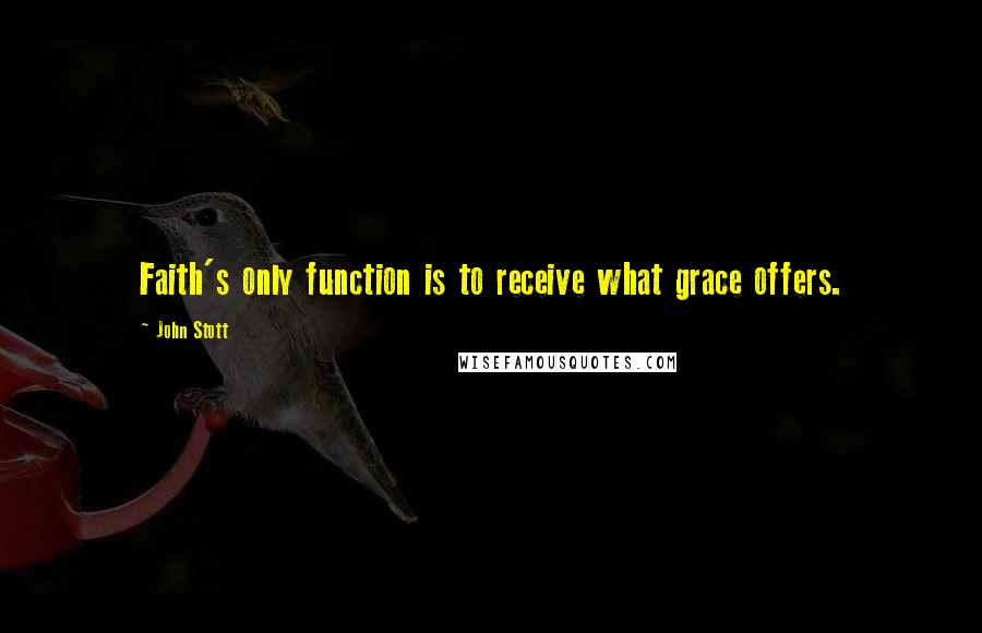 John Stott Quotes: Faith's only function is to receive what grace offers.