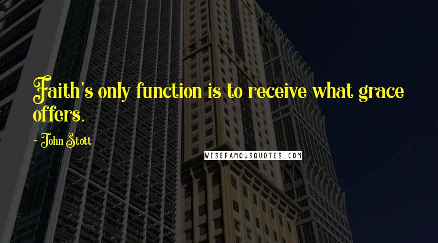 John Stott Quotes: Faith's only function is to receive what grace offers.