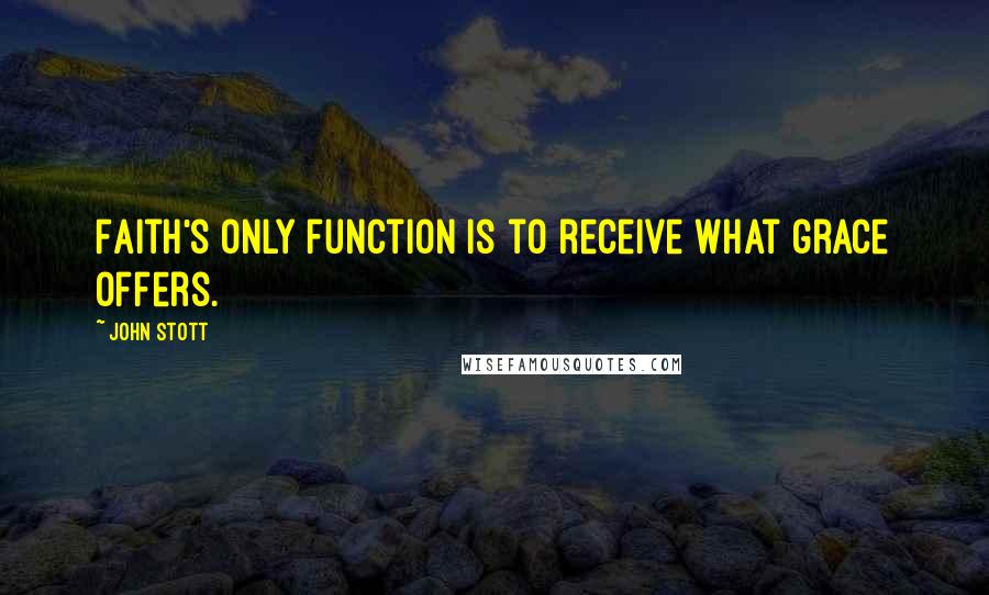 John Stott Quotes: Faith's only function is to receive what grace offers.