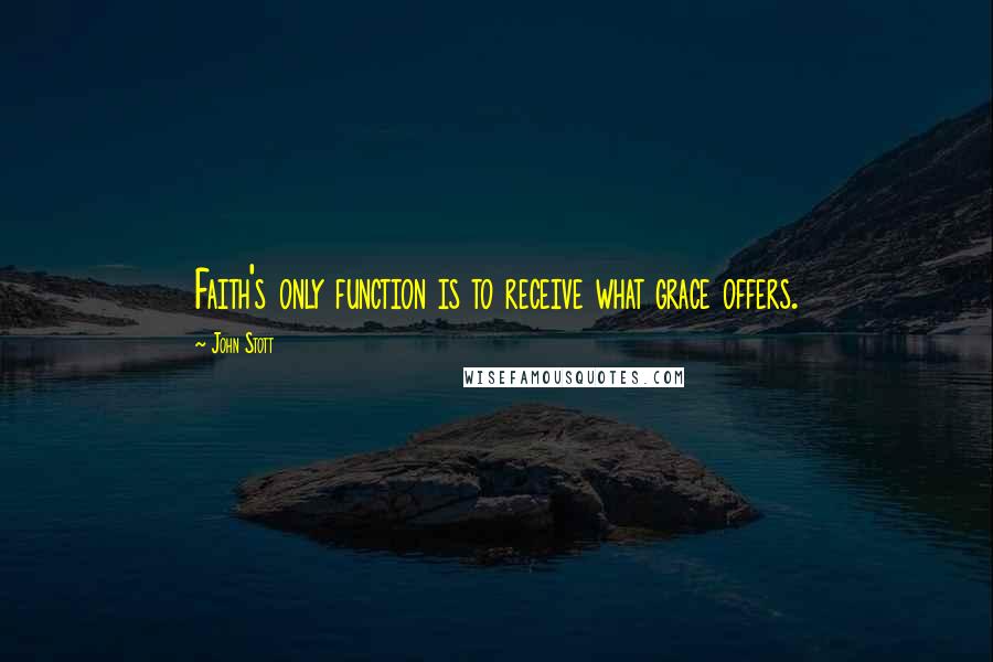 John Stott Quotes: Faith's only function is to receive what grace offers.