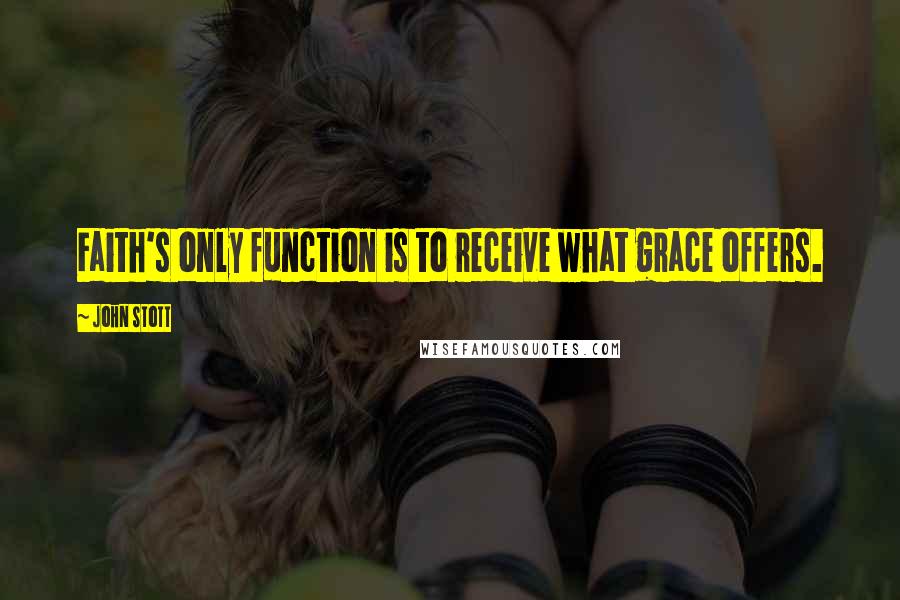 John Stott Quotes: Faith's only function is to receive what grace offers.