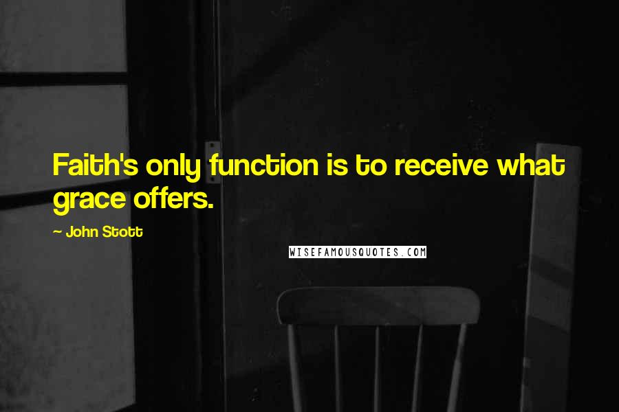 John Stott Quotes: Faith's only function is to receive what grace offers.