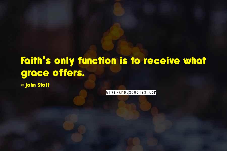 John Stott Quotes: Faith's only function is to receive what grace offers.
