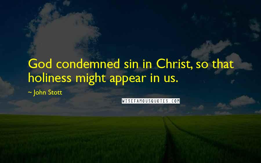 John Stott Quotes: God condemned sin in Christ, so that holiness might appear in us.