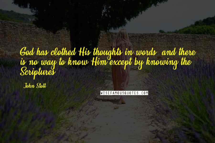 John Stott Quotes: God has clothed His thoughts in words, and there is no way to know Him except by knowing the Scriptures.