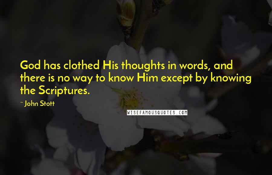 John Stott Quotes: God has clothed His thoughts in words, and there is no way to know Him except by knowing the Scriptures.