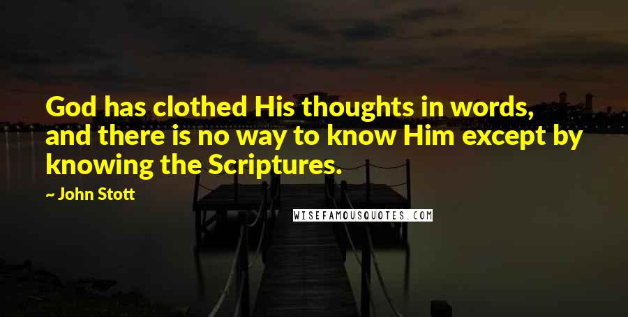 John Stott Quotes: God has clothed His thoughts in words, and there is no way to know Him except by knowing the Scriptures.