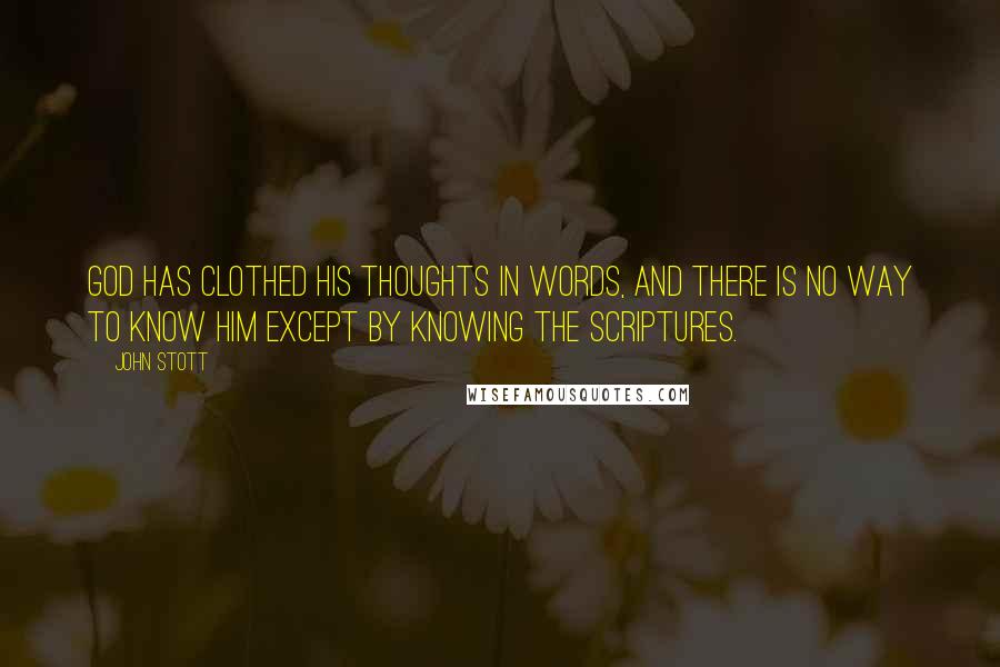 John Stott Quotes: God has clothed His thoughts in words, and there is no way to know Him except by knowing the Scriptures.