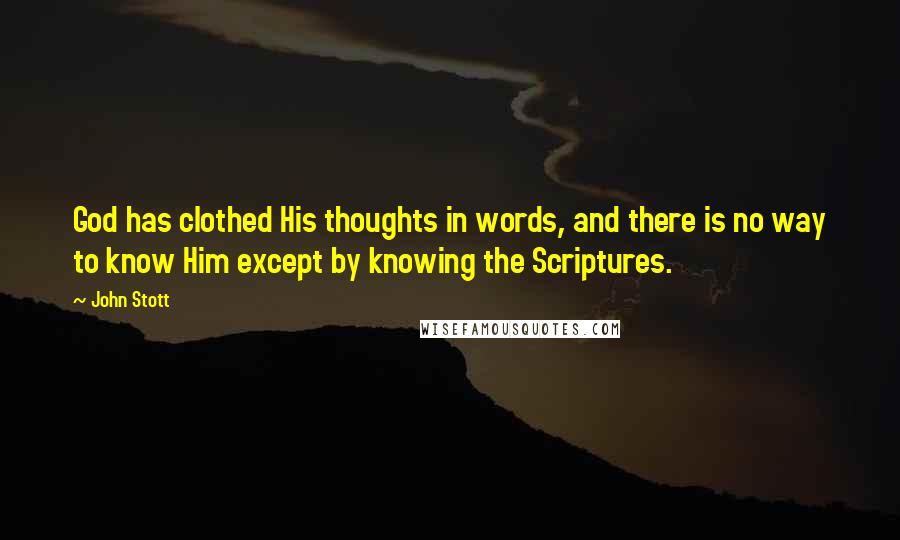 John Stott Quotes: God has clothed His thoughts in words, and there is no way to know Him except by knowing the Scriptures.