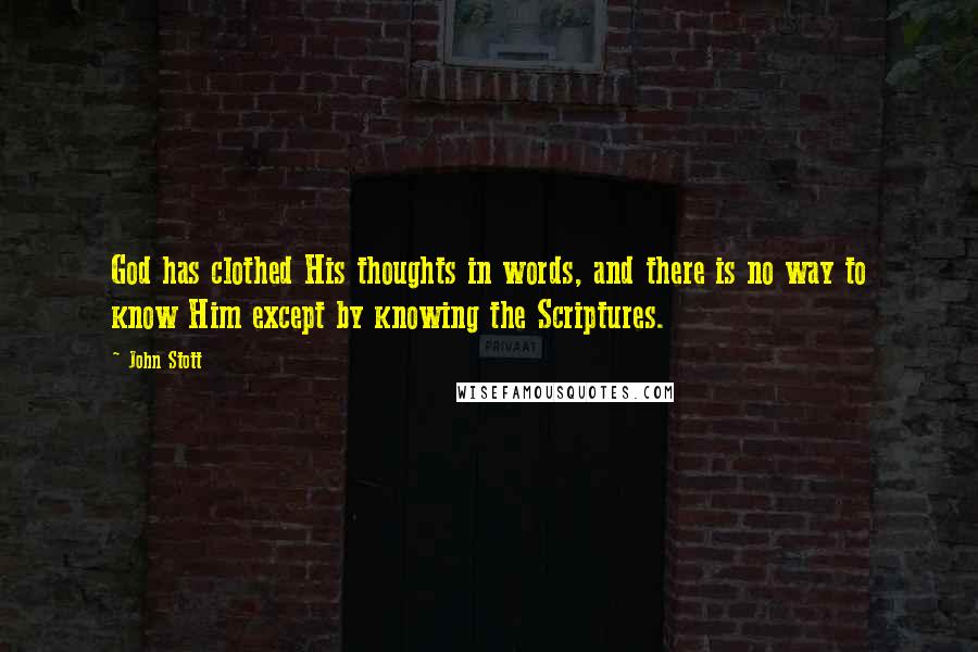 John Stott Quotes: God has clothed His thoughts in words, and there is no way to know Him except by knowing the Scriptures.