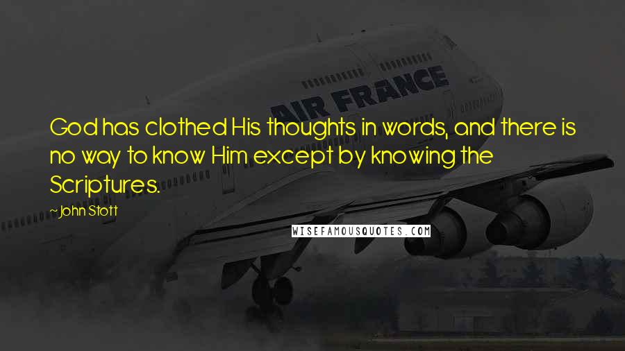 John Stott Quotes: God has clothed His thoughts in words, and there is no way to know Him except by knowing the Scriptures.