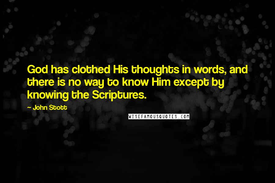 John Stott Quotes: God has clothed His thoughts in words, and there is no way to know Him except by knowing the Scriptures.