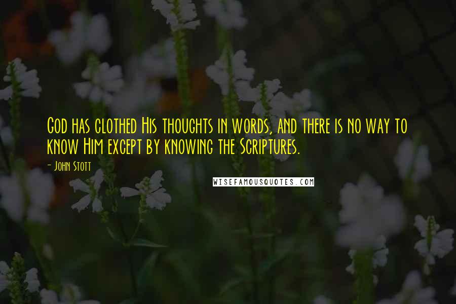 John Stott Quotes: God has clothed His thoughts in words, and there is no way to know Him except by knowing the Scriptures.