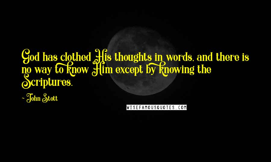 John Stott Quotes: God has clothed His thoughts in words, and there is no way to know Him except by knowing the Scriptures.