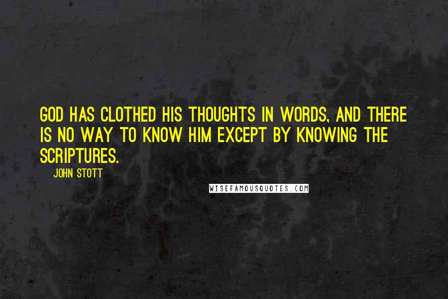 John Stott Quotes: God has clothed His thoughts in words, and there is no way to know Him except by knowing the Scriptures.