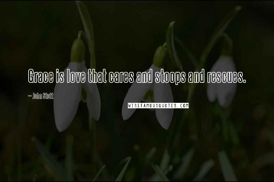 John Stott Quotes: Grace is love that cares and stoops and rescues.