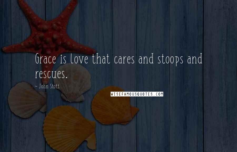 John Stott Quotes: Grace is love that cares and stoops and rescues.