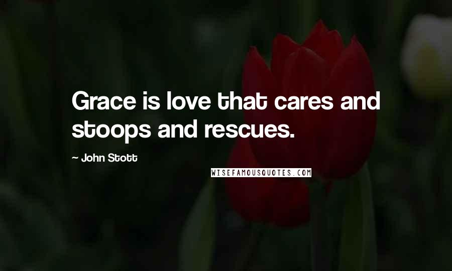 John Stott Quotes: Grace is love that cares and stoops and rescues.