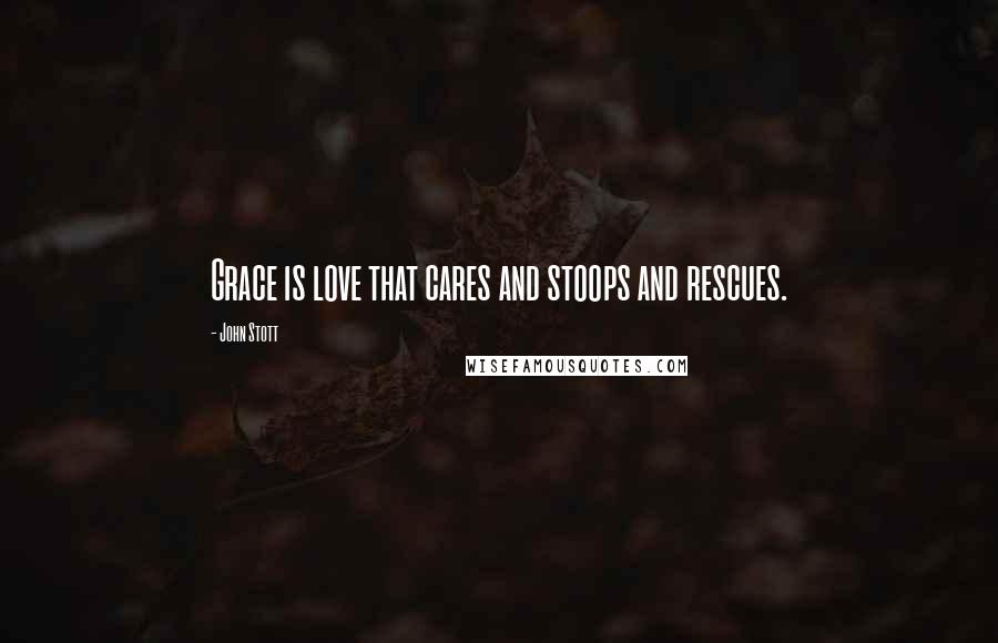 John Stott Quotes: Grace is love that cares and stoops and rescues.