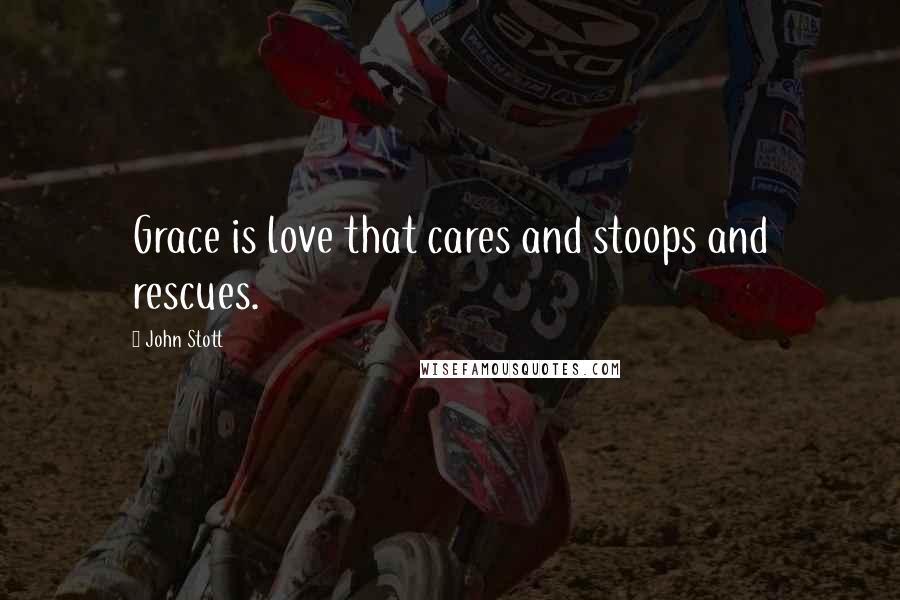 John Stott Quotes: Grace is love that cares and stoops and rescues.
