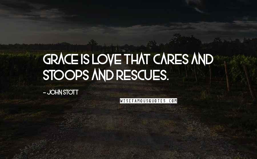 John Stott Quotes: Grace is love that cares and stoops and rescues.