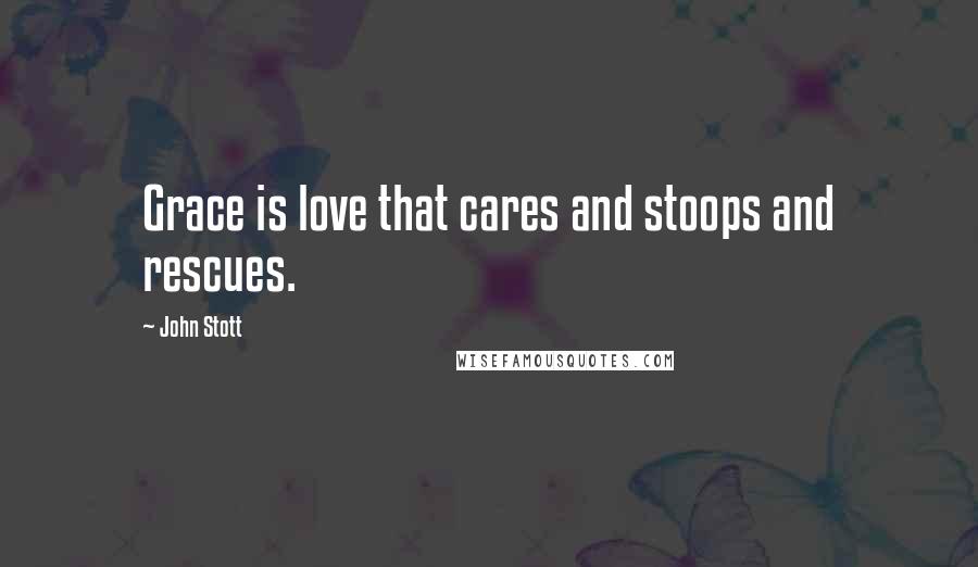 John Stott Quotes: Grace is love that cares and stoops and rescues.