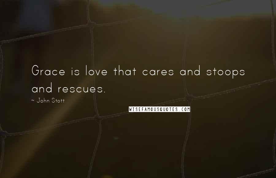 John Stott Quotes: Grace is love that cares and stoops and rescues.