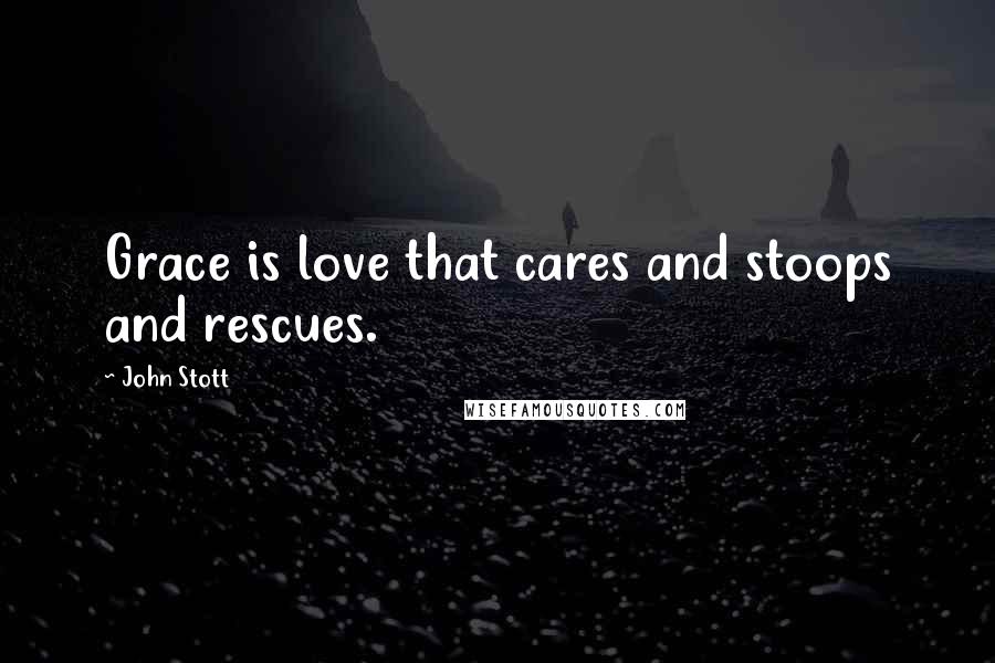 John Stott Quotes: Grace is love that cares and stoops and rescues.