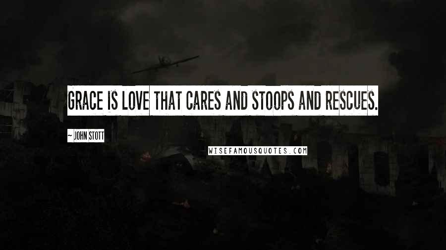 John Stott Quotes: Grace is love that cares and stoops and rescues.