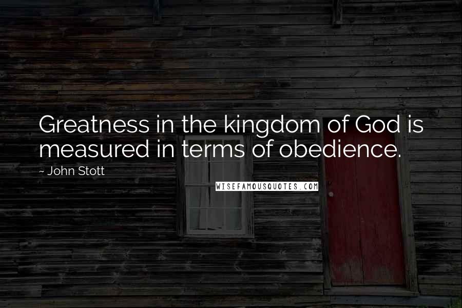 John Stott Quotes: Greatness in the kingdom of God is measured in terms of obedience.