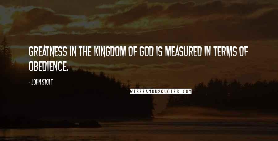 John Stott Quotes: Greatness in the kingdom of God is measured in terms of obedience.