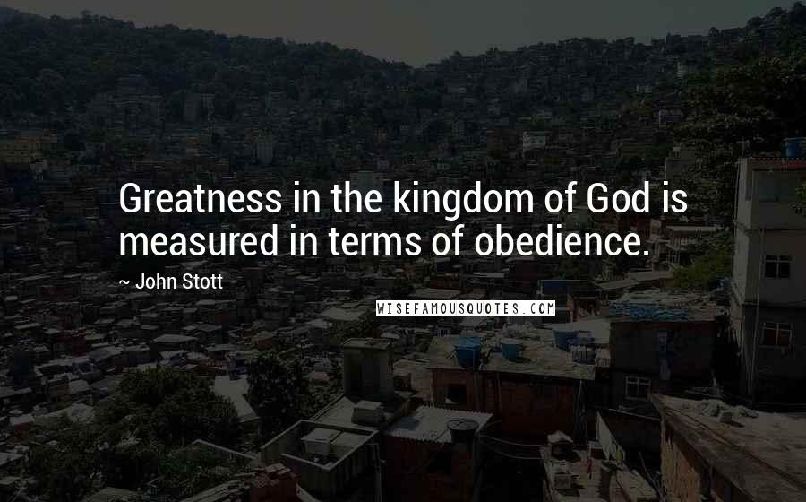 John Stott Quotes: Greatness in the kingdom of God is measured in terms of obedience.