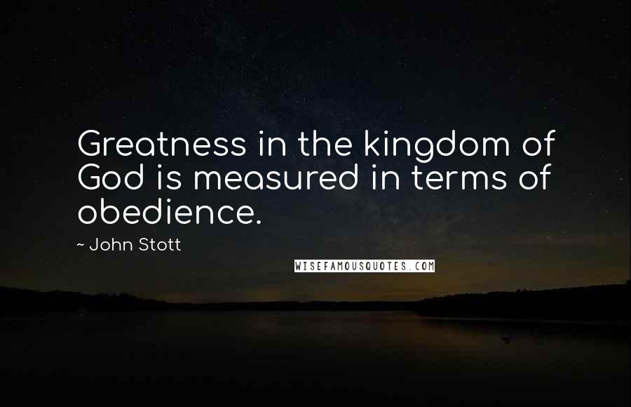 John Stott Quotes: Greatness in the kingdom of God is measured in terms of obedience.