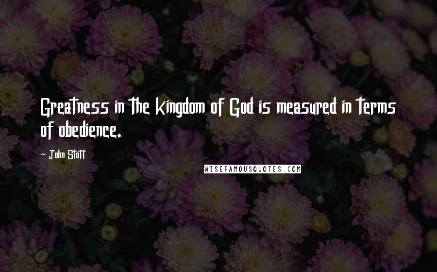 John Stott Quotes: Greatness in the kingdom of God is measured in terms of obedience.