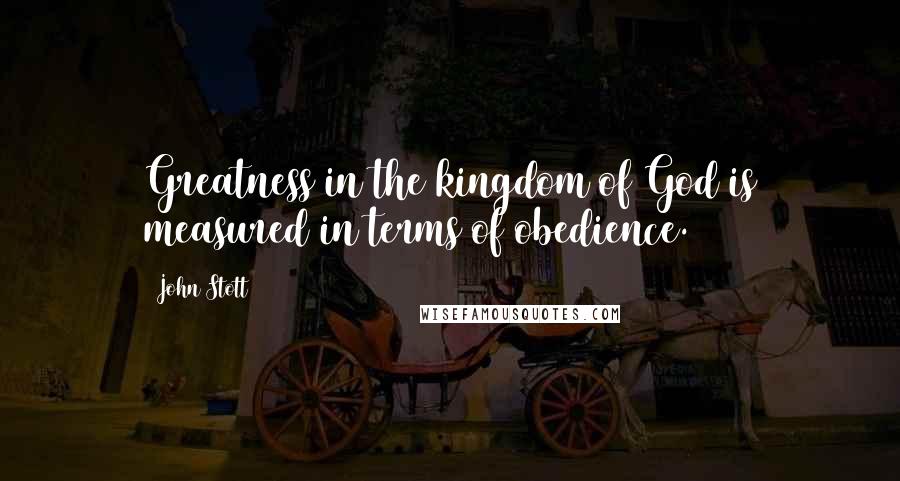 John Stott Quotes: Greatness in the kingdom of God is measured in terms of obedience.