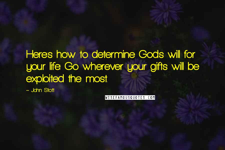 John Stott Quotes: Here's how to determine God's will for your life: Go wherever your gifts will be exploited the most.