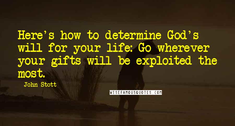 John Stott Quotes: Here's how to determine God's will for your life: Go wherever your gifts will be exploited the most.