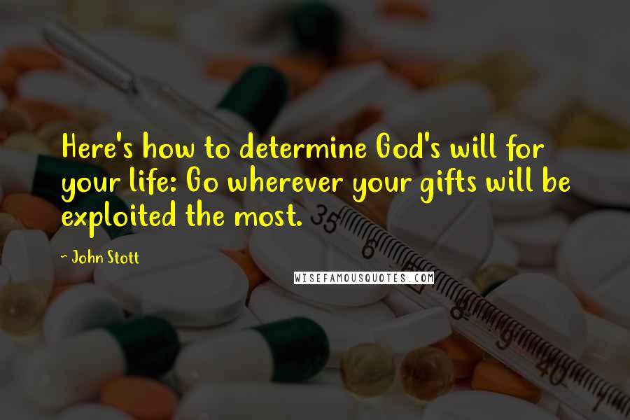 John Stott Quotes: Here's how to determine God's will for your life: Go wherever your gifts will be exploited the most.