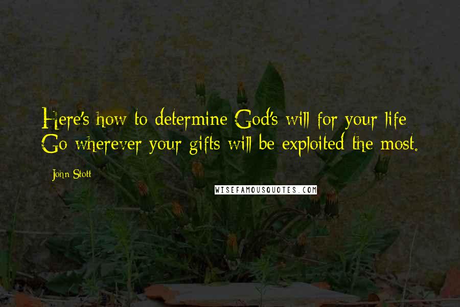John Stott Quotes: Here's how to determine God's will for your life: Go wherever your gifts will be exploited the most.