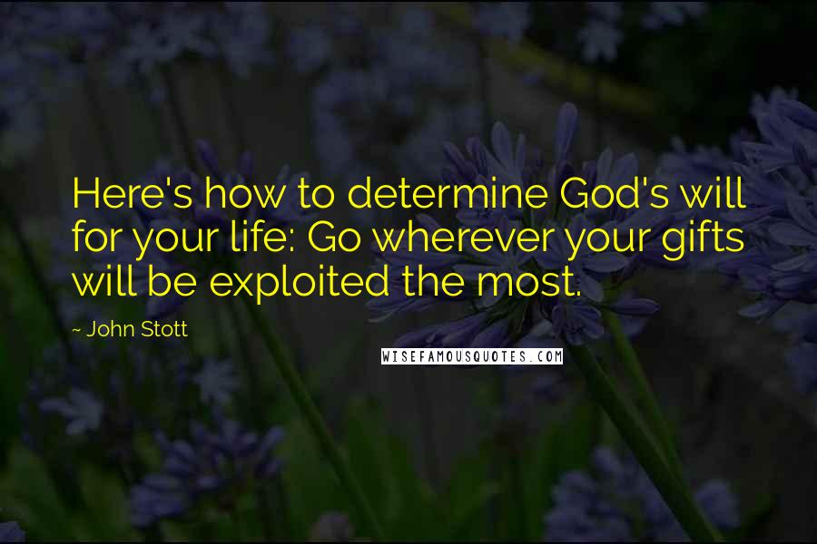 John Stott Quotes: Here's how to determine God's will for your life: Go wherever your gifts will be exploited the most.